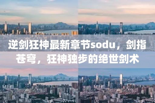 逆劍狂神最新章節(jié)sodu，劍指蒼穹，狂神獨步的絕世劍術