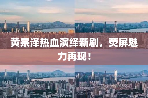 黃宗澤熱血演繹新劇，熒屏魅力再現(xiàn)！