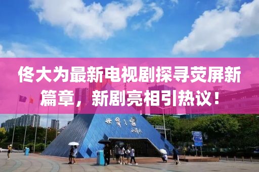 佟大為最新電視劇探尋熒屏新篇章，新劇亮相引熱議！