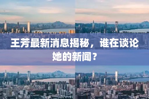 王芳最新消息揭秘，誰在談論她的新聞？