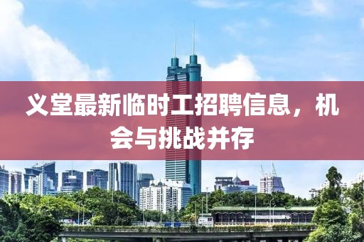 義堂最新臨時(shí)工招聘信息，機(jī)會(huì)與挑戰(zhàn)并存