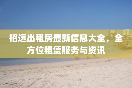 招遠(yuǎn)出租房最新信息大全，全方位租賃服務(wù)與資訊