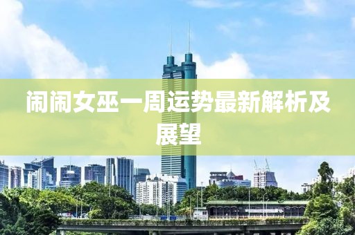 鬧鬧女巫一周運勢最新解析及展望