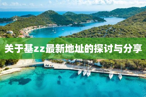 關(guān)于基zz最新地址的探討與分享