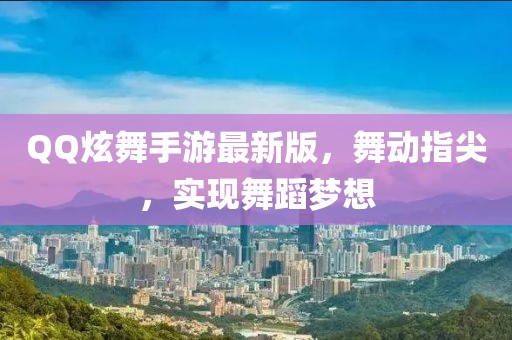 QQ炫舞手游最新版，舞動(dòng)指尖，實(shí)現(xiàn)舞蹈夢(mèng)想