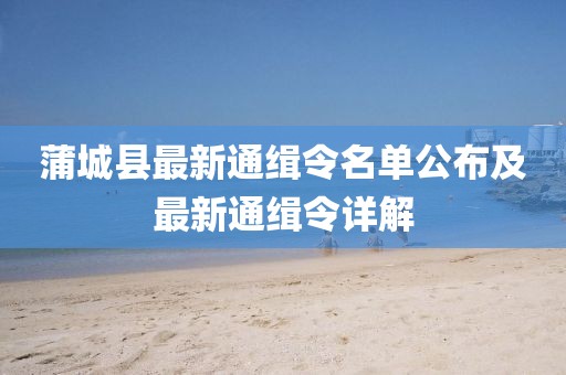 蒲城縣最新通緝令名單公布及最新通緝令詳解