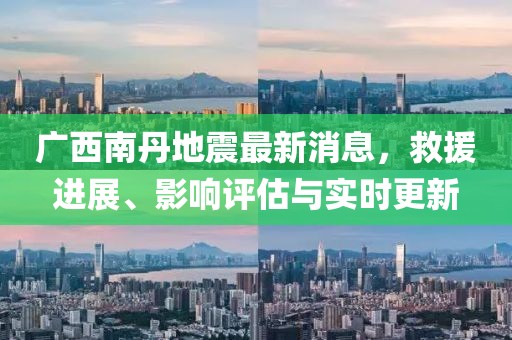 廣西南丹地震最新消息，救援進展、影響評估與實時更新