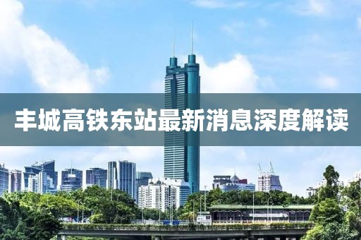 豐城高鐵東站最新消息深度解讀