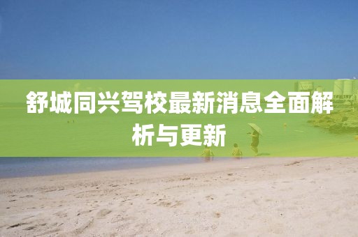 舒城同興駕校最新消息全面解析與更新