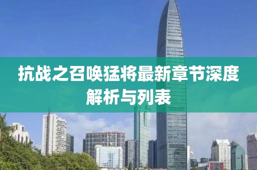 抗戰(zhàn)之召喚猛將最新章節(jié)深度解析與列表