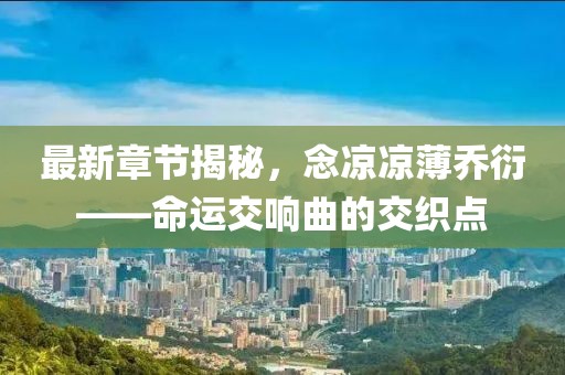 最新章節(jié)揭秘，念涼涼薄喬衍——命運交響曲的交織點
