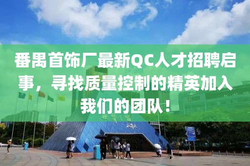 番禺首飾廠最新QC人才招聘啟事，尋找質量控制的精英加入我們的團隊！