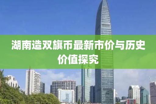 湖南造雙旗幣最新市價與歷史價值探究