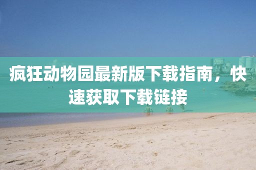 瘋狂動物園最新版下載指南，快速獲取下載鏈接