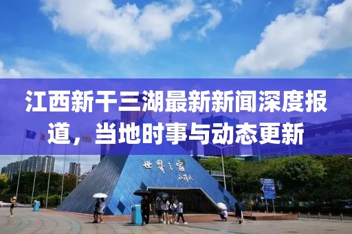 江西新干三湖最新新聞深度報(bào)道，當(dāng)?shù)貢r(shí)事與動(dòng)態(tài)更新