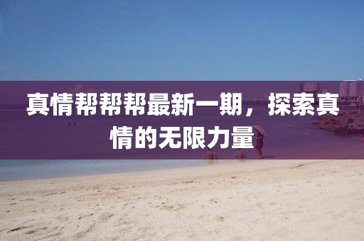 真情幫幫幫最新一期，探索真情的無限力量