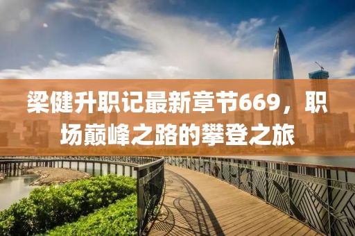 梁健升職記最新章節(jié)669，職場巔峰之路的攀登之旅