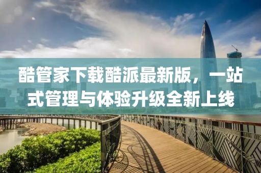 酷管家下載酷派最新版，一站式管理與體驗(yàn)升級(jí)全新上線