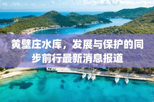 黃壁莊水庫(kù)，發(fā)展與保護(hù)的同步前行最新消息報(bào)道