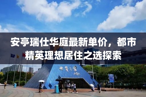 安亭瑞仕華庭最新單價，都市精英理想居住之選探索
