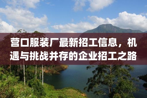 營口服裝廠最新招工信息，機(jī)遇與挑戰(zhàn)并存的企業(yè)招工之路