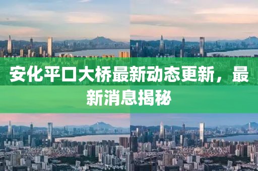 安化平口大橋最新動態(tài)更新，最新消息揭秘