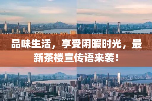 品味生活，享受閑暇時(shí)光，最新茶樓宣傳語(yǔ)來(lái)襲！
