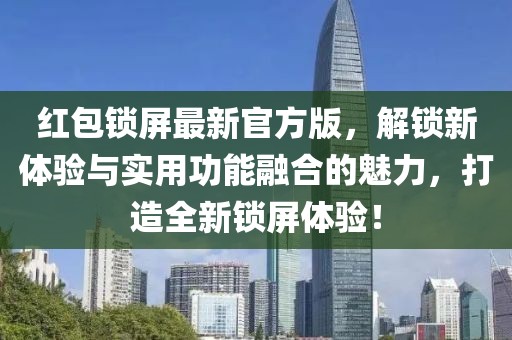 紅包鎖屏最新官方版，解鎖新體驗與實用功能融合的魅力，打造全新鎖屏體驗！
