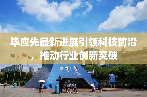 畢應(yīng)先最新進展引領(lǐng)科技前沿，推動行業(yè)創(chuàng)新突破