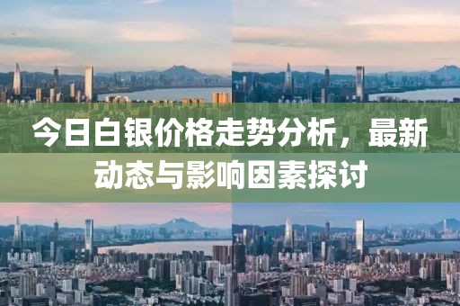 今日白銀價(jià)格走勢(shì)分析，最新動(dòng)態(tài)與影響因素探討