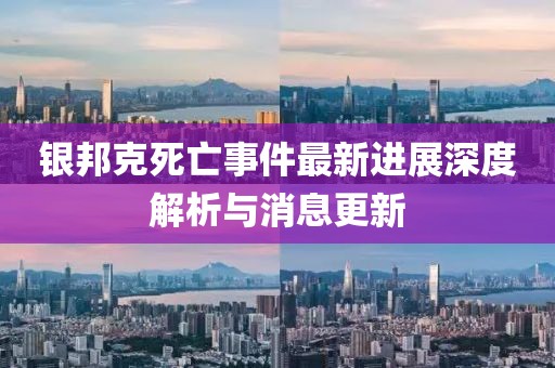 銀邦克死亡事件最新進展深度解析與消息更新