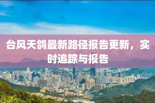 臺(tái)風(fēng)天鴿最新路徑報(bào)告更新，實(shí)時(shí)追蹤與報(bào)告