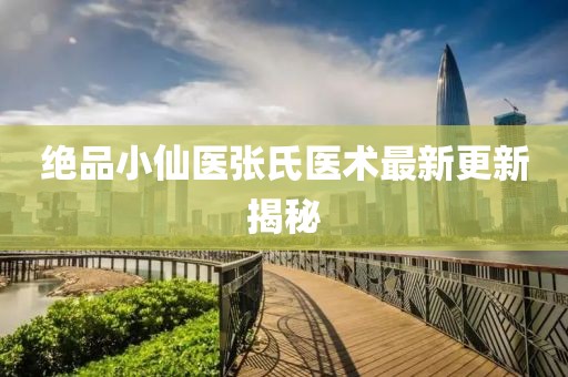 絕品小仙醫(yī)張氏醫(yī)術(shù)最新更新揭秘