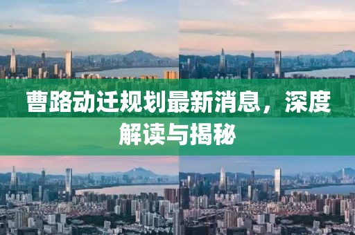曹路動遷規(guī)劃最新消息，深度解讀與揭秘