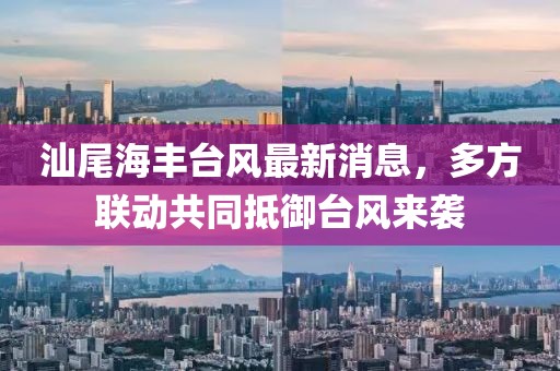 汕尾海豐臺(tái)風(fēng)最新消息，多方聯(lián)動(dòng)共同抵御臺(tái)風(fēng)來(lái)襲