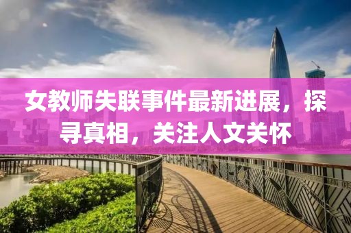 女教師失聯(lián)事件最新進(jìn)展，探尋真相，關(guān)注人文關(guān)懷
