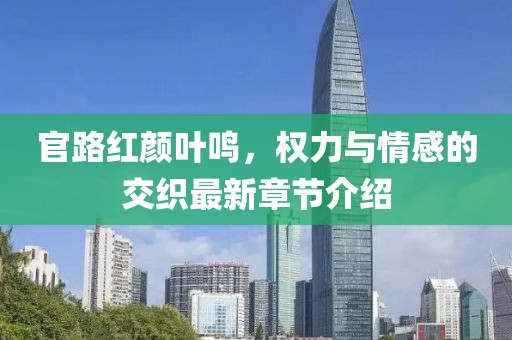 官路紅顏葉鳴，權(quán)力與情感的交織最新章節(jié)介紹