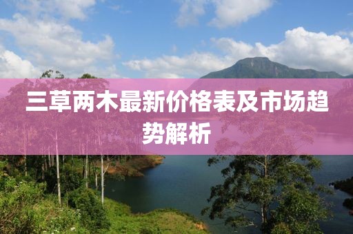 三草兩木最新價(jià)格表及市場趨勢解析