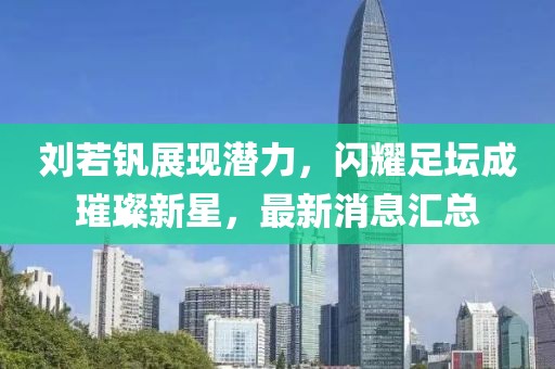 劉若釩展現(xiàn)潛力，閃耀足壇成璀璨新星，最新消息匯總