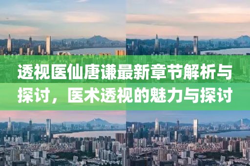 透視醫(yī)仙唐謙最新章節(jié)解析與探討，醫(yī)術(shù)透視的魅力與探討
