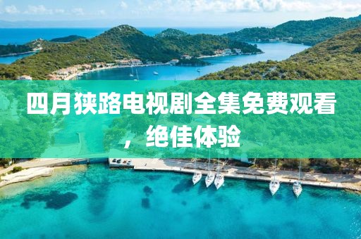 四月狹路電視劇全集免費觀看，絕佳體驗