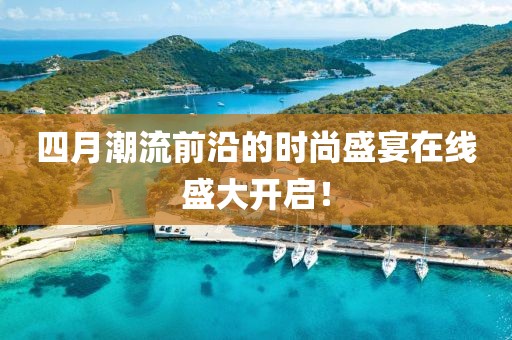 四月潮流前沿的時(shí)尚盛宴在線盛大開啟！