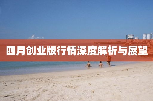 四月創(chuàng)業(yè)版行情深度解析與展望
