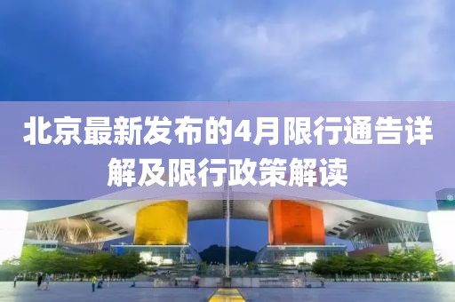 北京最新發(fā)布的4月限行通告詳解及限行政策解讀