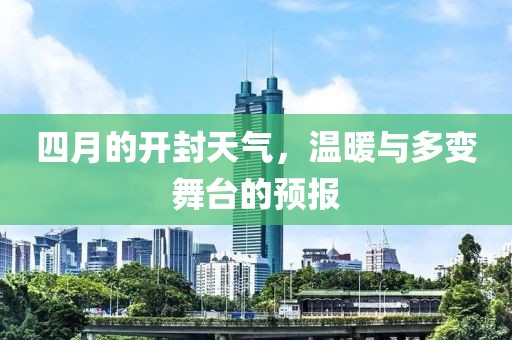 四月的開封天氣，溫暖與多變舞臺(tái)的預(yù)報(bào)