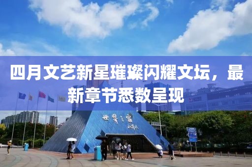 四月文藝新星璀璨閃耀文壇，最新章節(jié)悉數(shù)呈現(xiàn)