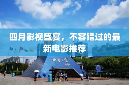 四月影視盛宴，不容錯過的最新電影推薦
