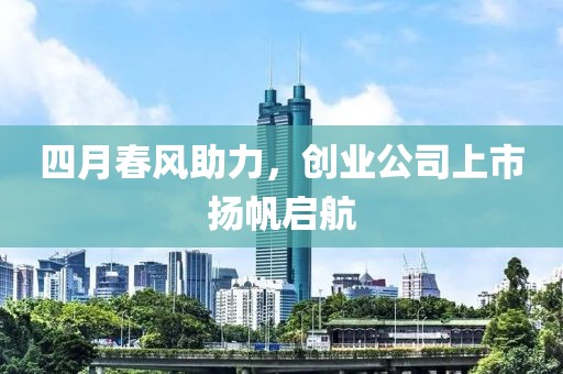 四月春風助力，創(chuàng)業(yè)公司上市揚帆啟航