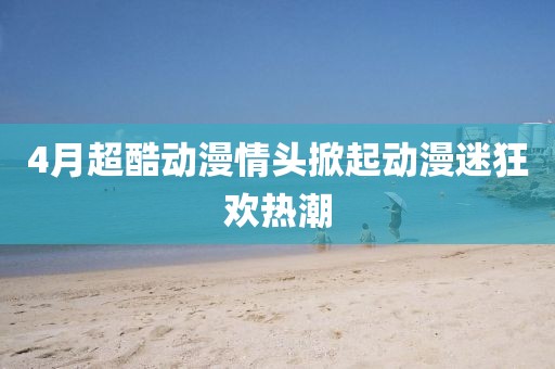 4月超酷動漫情頭掀起動漫迷狂歡熱潮