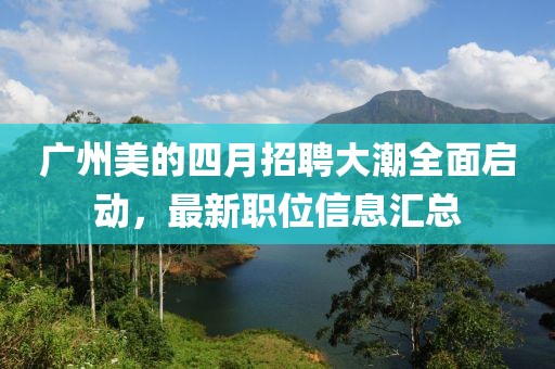 廣州美的四月招聘大潮全面啟動(dòng)，最新職位信息匯總